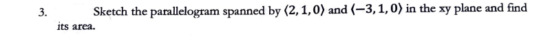 3.
Sketch the parallelogram spanned by (2, 1, 0) and (-3, 1, 0) in the xy plane and find
its area.