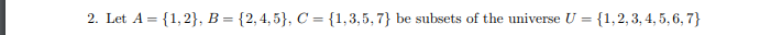 2. Let A = {1,2}, B = {2,4,5}, C = {1,3,5,7} be subsets of the universe U = {1, 2, 3, 4, 5, 6, 7}