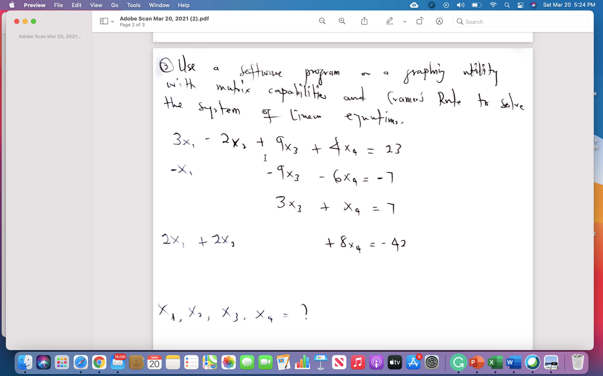 Sat Mar 20 5:24 PM
Preview
File
Edit
View
Go
Tools
Window
Help
Adobe Scan Mar 20, 2021 (2).pdf
Q
Q Search
Page 2 of 3
Adobe Scan Mar 20, 2021...
O Use
mahia
gophing wtility
(rammó Rufo to selve
Sefturine
program
capobilitino and
ejuatins.
3x, - 2x, + 9x, + 4x, = 23
with
the
System
f Cinem
- 9x2
- 6x4 = -1
3x3
メa
2x, + 2x,
+ 8xq
42
X, Xx, X3, Xq = ?
I llT四a@
étv A
19,090
MAR
20
