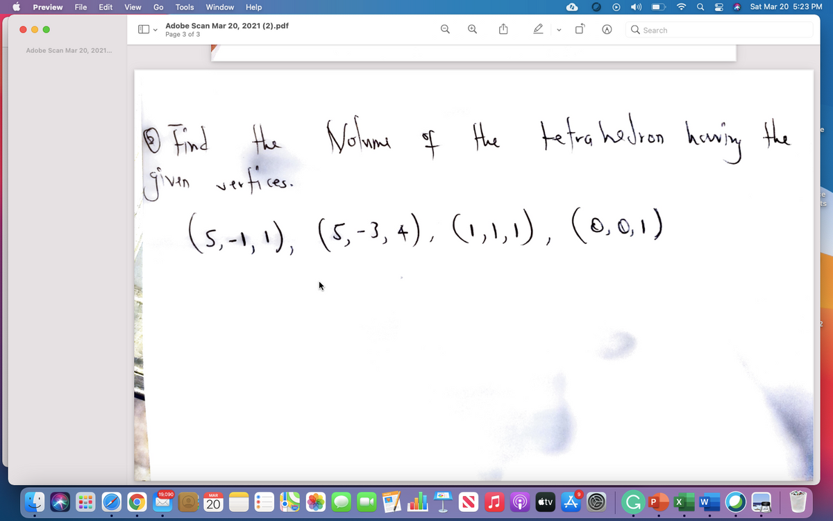 Preview
File
Edit
View
Go
Tools
Window
Help
Sat Mar 20 5:23 PM
Adobe Scan Mar 20, 2021 (2).pdf
Page 3 of 3
Q
Q
Q Search
Adobe Scan Mar 20, 2021.
® Find Hhe
Nolume
4 the
tefra hedven hawing the
haning
jivn
verfices.
(s,-1, »),
(5, -3, 4), (1,1,1), (0,0, 1)
19,090
MAR
étv
20
