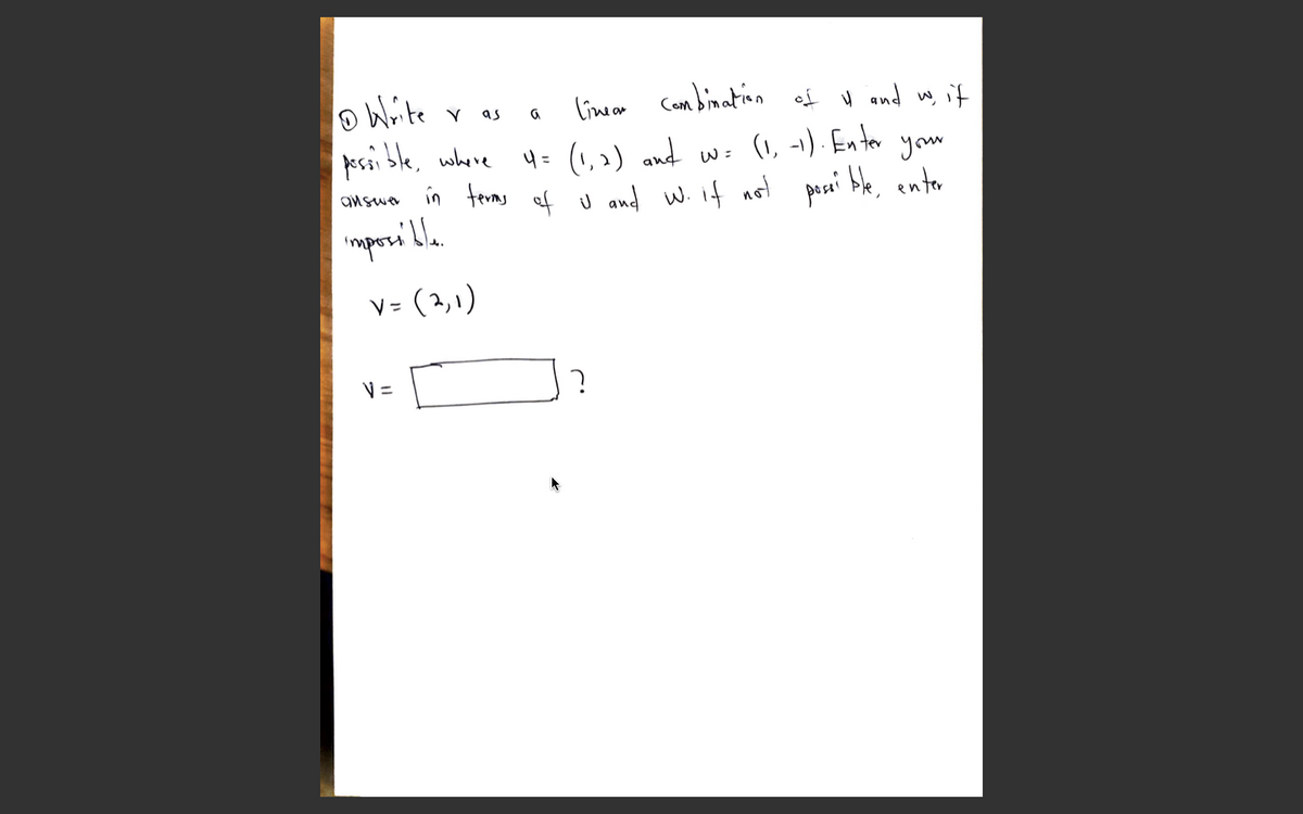 OWite
pesi ble, where
linear Combination of
V and w it
as
(1, -1) . En ter your
4= (1, 2) and
answa in ferms of U and W. if not pecai ble, enter
V= (2,1)
V =
