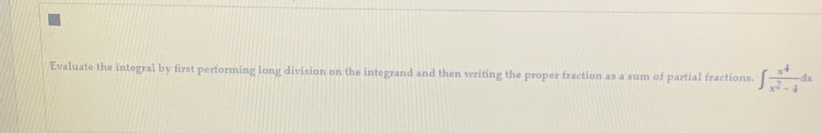 Evaluate the integral by first performing long division on the integrand and then writing the proper fraction as a sum of partial fractions.
