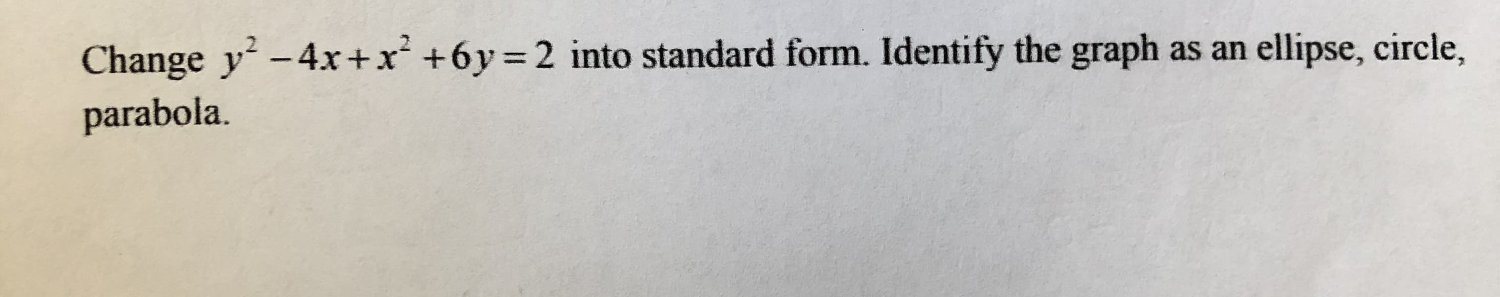 Change y -4x+x +6y=2 into standard form. Identify the graph
parabola.
as an
ellipse, circle,
