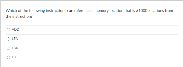 Which of the following instructions can reference a memory location that is #1000 locations from
the instruction?
ADD
LEA
O LDR
O LD
