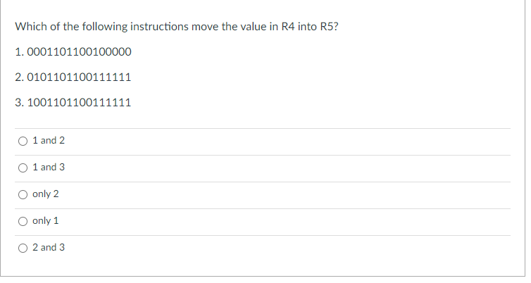 Which of the following instructions move the value in R4 into R5?
1. 0001101100100000
2. 0101101100111111
3. 1001101100111111
1 and 2
1 and 3
only 2
only 1
2 and 3
