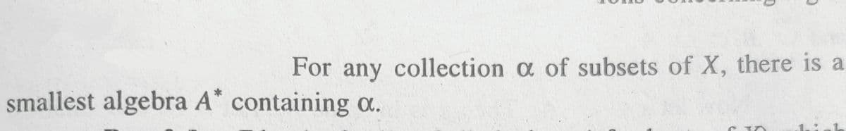 For any collection a of subsets of X, there is a
smallest algebra A* containing a.
CIO