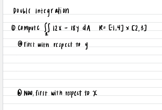 Double integration
O computc S 12x - 18y dA R= El1,4] × C2,3]
© First with respect to y
O Now, first with respect to X
