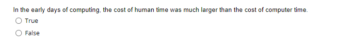 In the early days of computing, the cost of human time was much larger than the cost of computer time.
O True
O False
