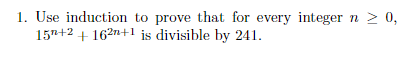 1. Use induction to prove that for every integer
157+2 + 162n+1 is divisible by 241.
n 2 0,
