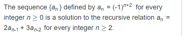 The sequence \(\{a_n\}\) defined by \(a_n = (-1)^{n+2}\) for every integer \(n \geq 0\) is a solution to the recursive relation \(a_n = 2a_{n-1} + 3a_{n-2}\) for every integer \(n \geq 2\).