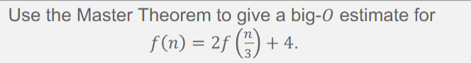 Use the Master Theorem to give a big-O estimate for
f(n) = 2f (1) + 4.