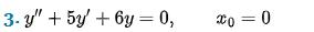 3- y" + 5y +6y= 0,
x0=0