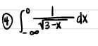 **Integral Problem:**

Evaluate the definite integral:

\[
\int_{-\infty}^{0} \frac{1}{\sqrt{3-x}} \, dx
\]

**Explanation:**

This integral represents a mathematical problem where the function \( \frac{1}{\sqrt{3-x}} \) is integrated with respect to \( x \) over the interval from negative infinity to 0. The goal is to determine the area under the curve defined by this function within the specified range.