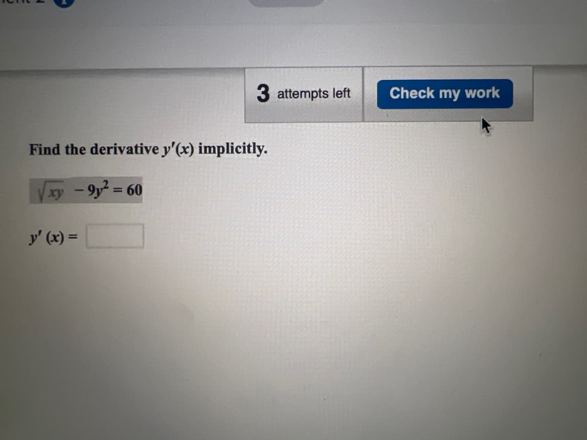 3 attempts left
Find the derivative y'(x) implicitly.
xy - 9y²= 60
y' (x) =
Check my work