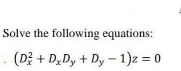 Solve the following equations:
(D+DxDy + Dy - 1)z = 0