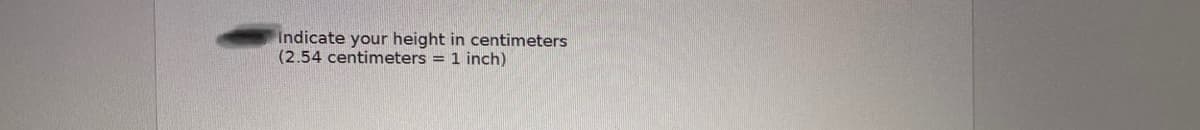Indicate your height in centimeters
(2.54 centimeters = 1 inch)
