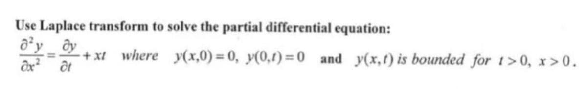 Use Laplace transform to solve the partial differential equation:
o'y dy
ox² ôt
+ xl where y(x,0)= 0, y(0,1)=0 and y(x,t) is bounded for 1>0, x>0.