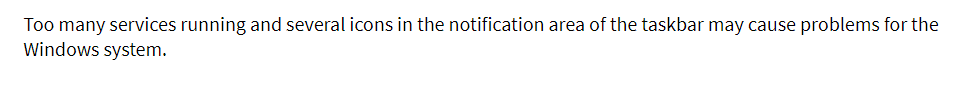 Too many services running and several icons in the notification area of the taskbar may cause problems for the
Windows system.
