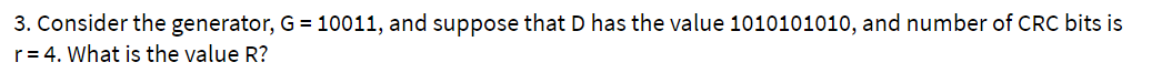 3. Consider the generator, G = 10011, and suppose that D has the value 1010101010, and number of CRC bits is
r= 4. What is the value R?
