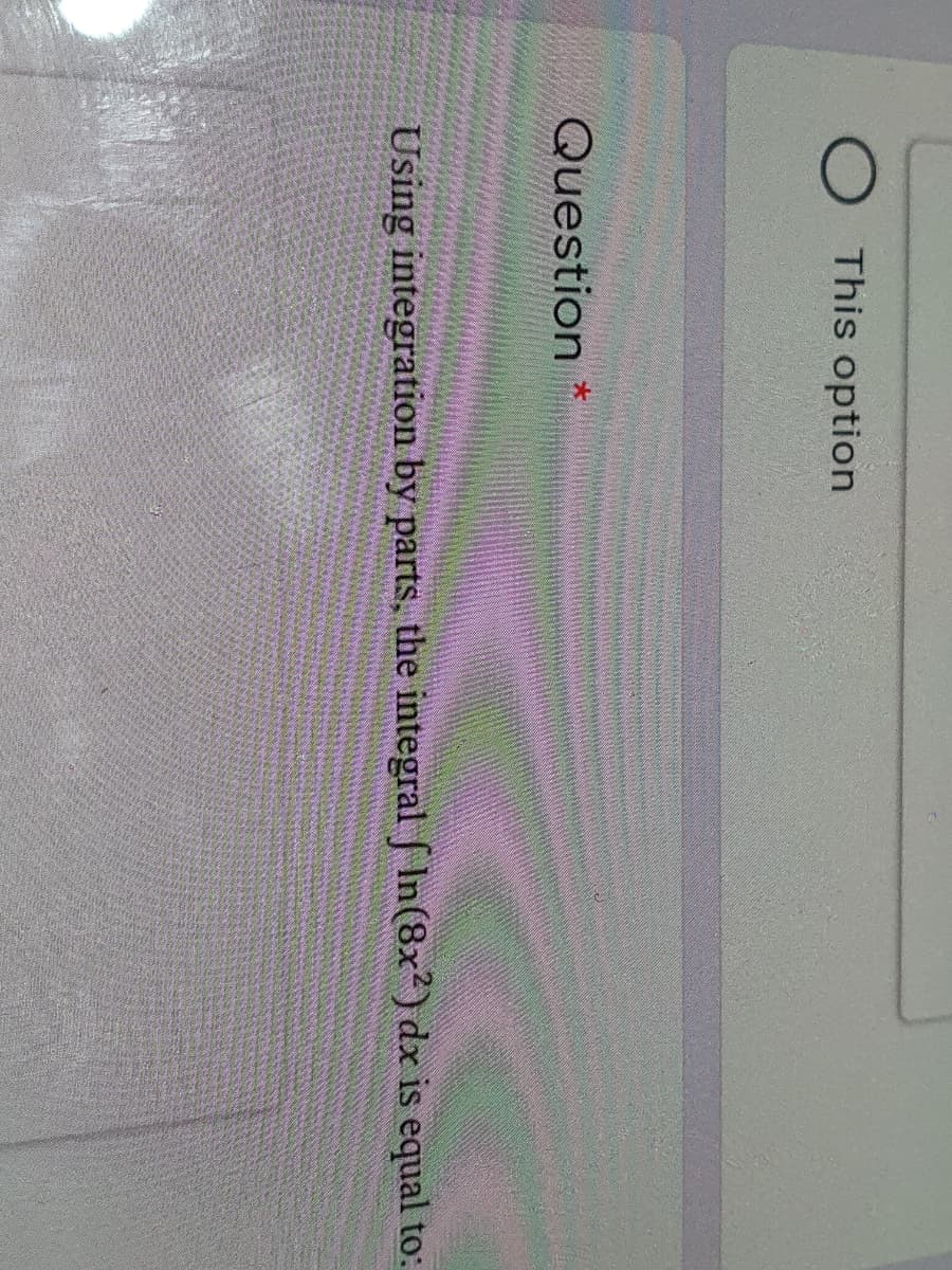 This option
Question
Using integration by parts, the integral f In(8x²) dx is equal to:
