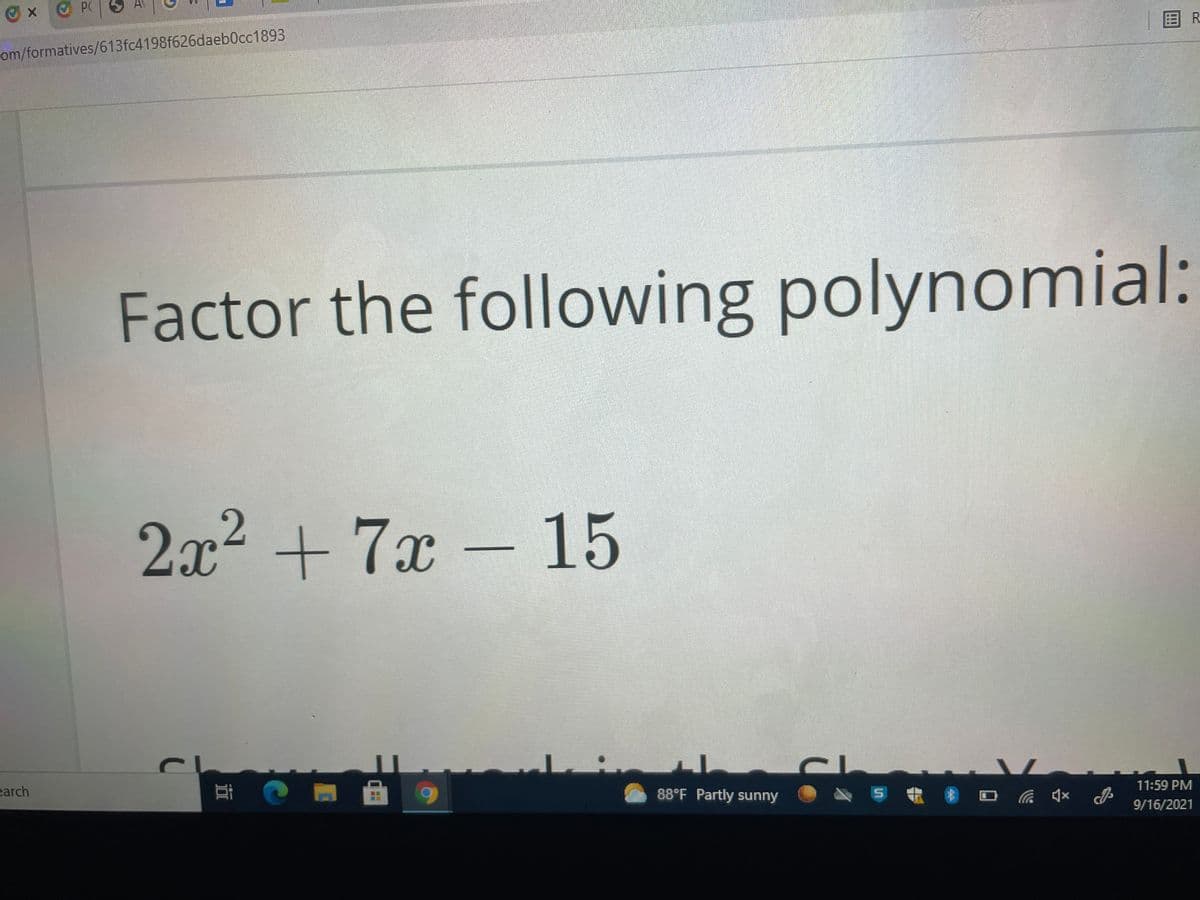 Ox PC 3 A
R.
om/formatives/613fc4198f626daeb0cc1893
Factor the following polynomial:
2x²+7x
– 15
11:59 PM
earch
耳
88°F Partly sunny
9/16/2021
