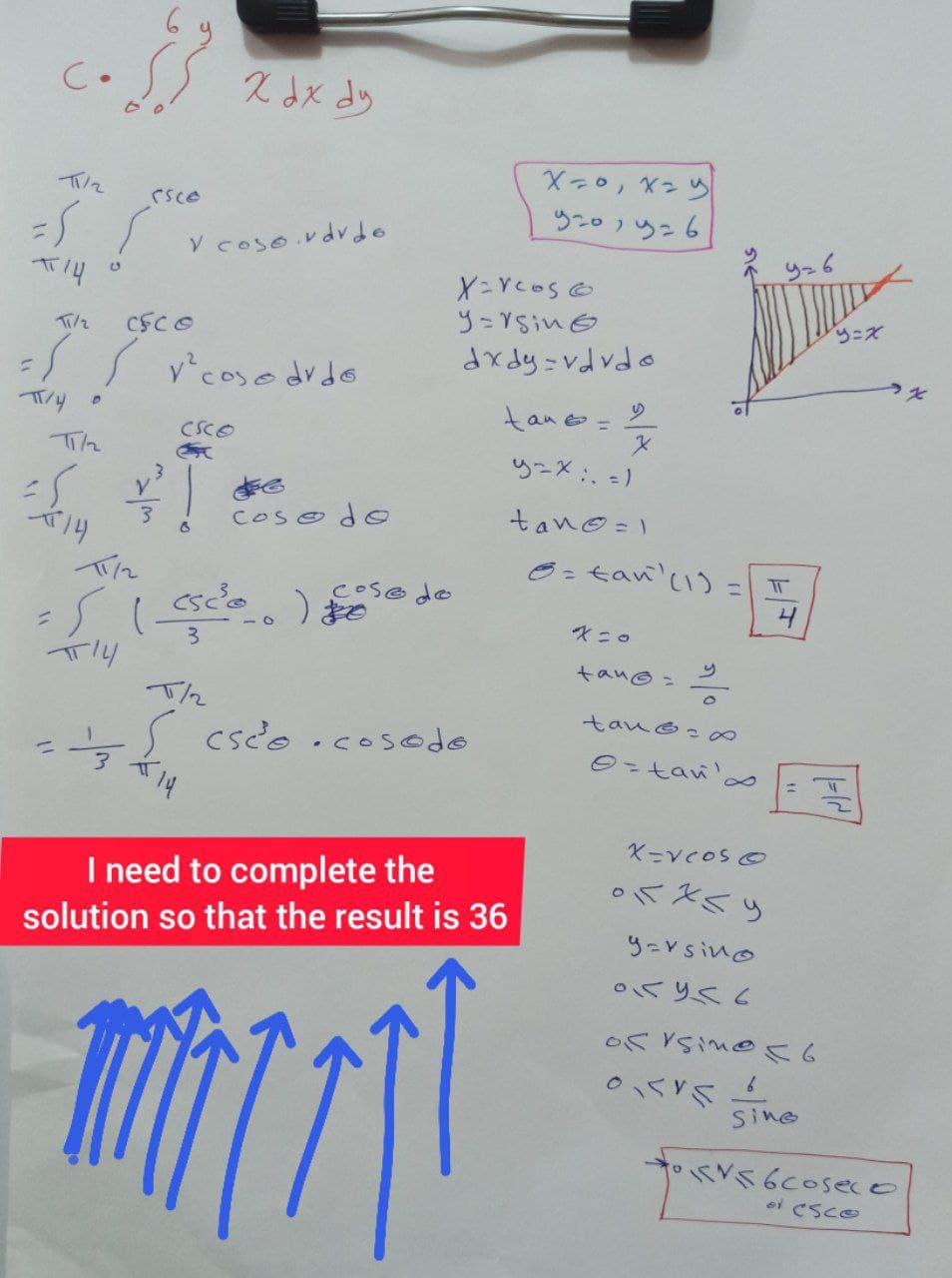 C.
CSce
SS veosoivdrde
ウこo)りこ6
926
CSCO
ウニズ
S v°coso drdo
dx dy vdvdo
うそ
tane= 2
CSCO
りーX:.-)
Cos o dO
tano=1
6 = tan'(1) =
CoSe do
3.
tanG 2
cseo.cosodo
8.
I need to complete the
solution so that the result is 36
y-Vsino
oくりくC
Sine
ei CSCO
