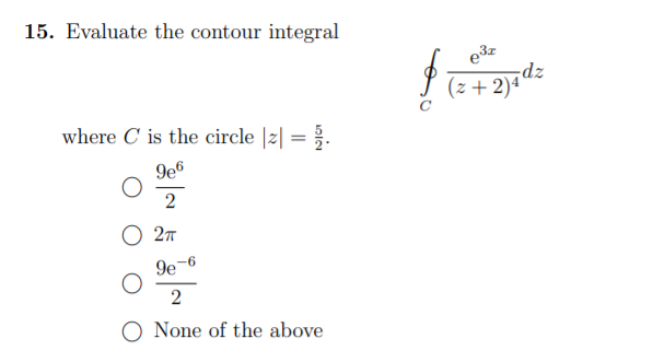 15. Evaluate the contour integral
e3z
zp-
I (z+ 2)4dz
where C' is the circle |z| = .
9e6
2
O 27
9e-6
O None of the above
