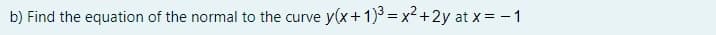 b) Find the equation of the normal to the curve y(x+1) = x² +2y at x = - 1
