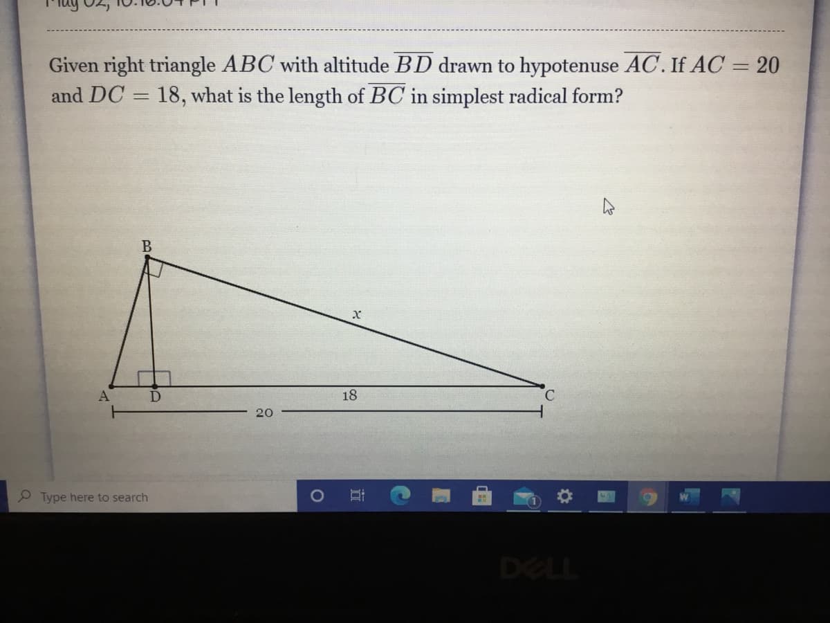 Given right triangle ABC with altitude BD drawn to hypotenuse AC. If AC = 20
and DC = 18, what is the length of BC in simplest radical form?
18
20
P Type here to search
DELL
立
