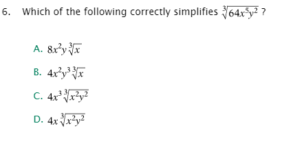 6. Which of the following correctly simplifies 64x³y² ?
A. 8x²y ¥x
B. 4x°y*x
C. 4xx?y²
33
D. 4x x?y²
