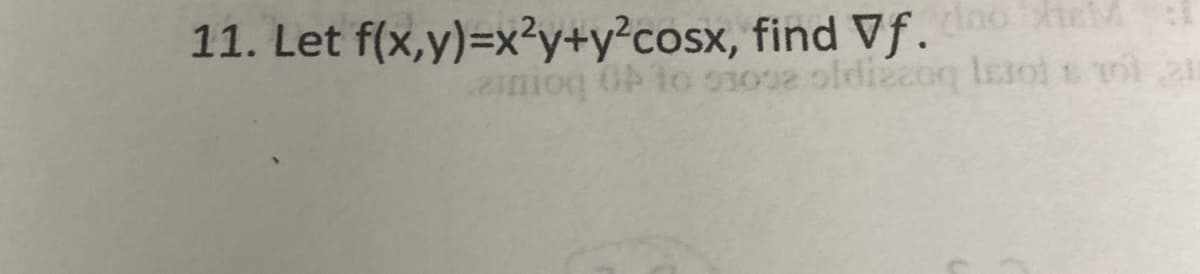 11. Let f(x,y)=x²y+y²cosx, find Vf.
nioq 0 lo s1002 ofdizcog Ieiol s la
