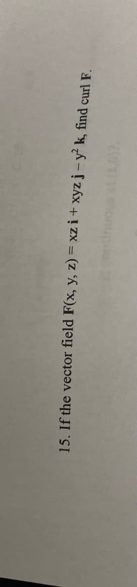 15. If the vector field F(x, y, z) = xz i+ xyz j-y k, find curl F.
