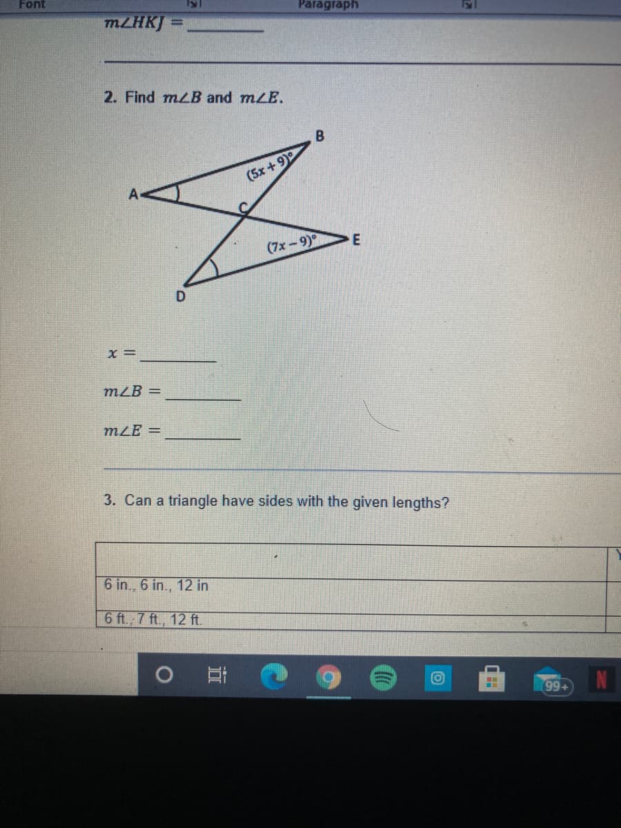 Font
Paragraph
MLHKJ =
%3D
2. Find mzB and mLE.
(5x+9)
(7x-9)°
mLB =
mLE =
3. Can a triangle have sides with the given lengths?
6 in., 6 in., 12 in
6 ft.; 7 ft., 12 ft.
99+
