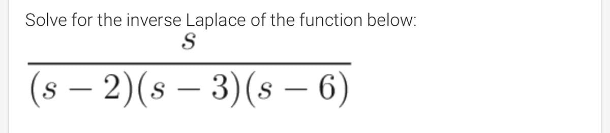 Solve for the inverse Laplace of the function below:
(8 – 2)(s – 3)(s – 6)
-
-
-
