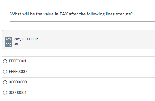 What will be the value in EAX after the following lines execute?
mov eax, FFFFFFFFH
neg ax
FFFF0001
O FFFF00
00000000
O 00000001
