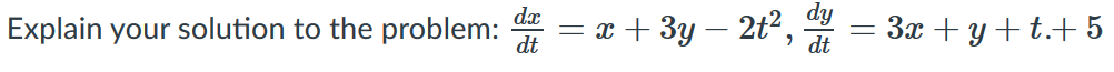 dx
Explain your solution to the problem:
dt
= x + 3y – 2t²,
3x + y + t.+ 5
