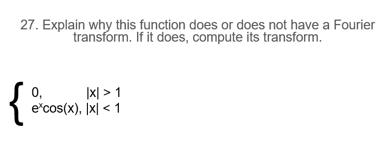 27. Explain why this function does or does not have a Fourier
transform. If it does, compute its transform.
{
0,
|x| > 1
e*cos(x), |x| < 1
