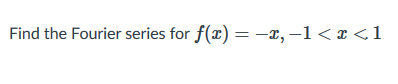 Find the Fourier series for f(x) = -x, –1< x <1
