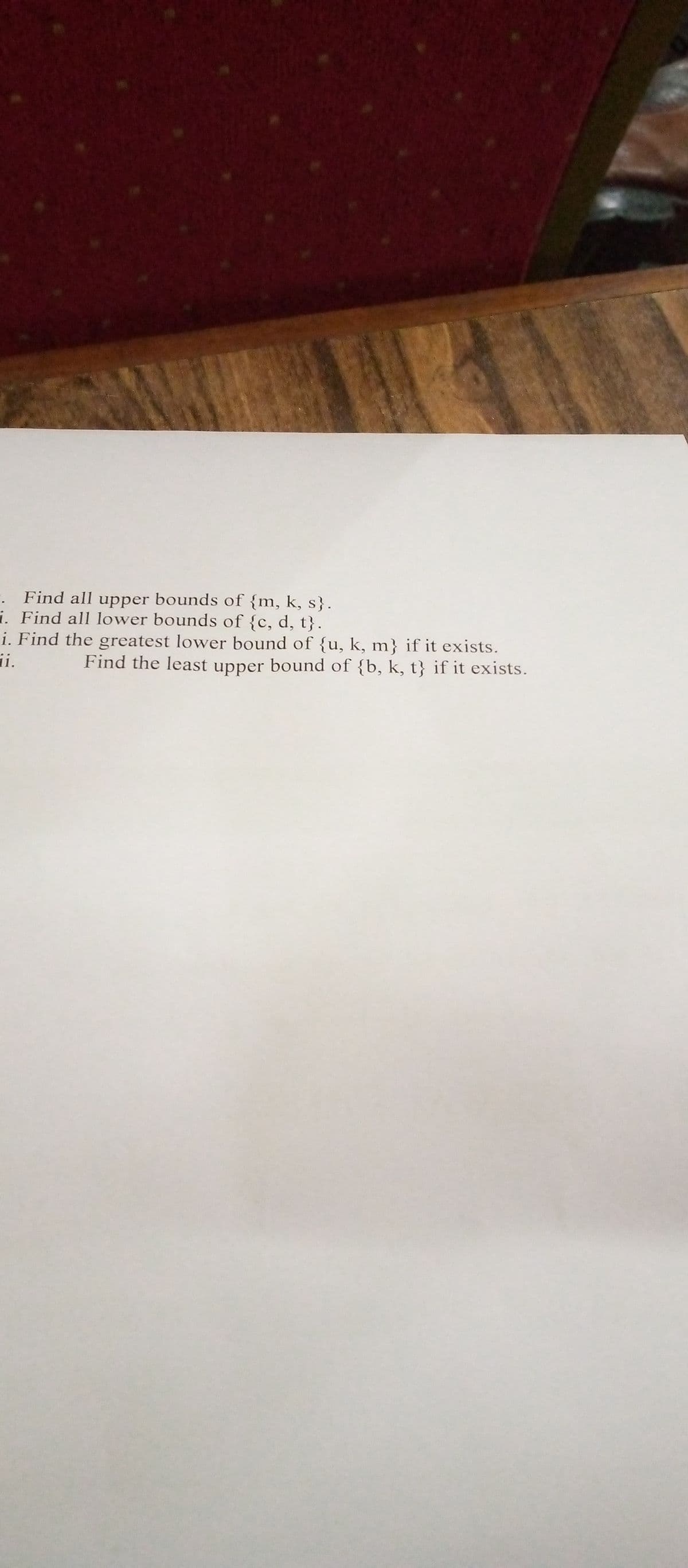 -. Find all upper bounds of {m, k, s}.
i. Find all lower bounds of {c, d, t}.
i. Find the greatest lower bound of {u, k, m} if it exists.
ii.
Find the least upper bound of {b, k, t} if it exists.
