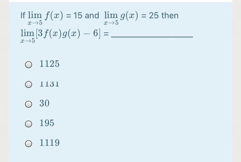 If lim f(x) = 15 and lim g(x) = 25 then
x5
x→5
lim[3 f(x)g(x) – 6] =
x→5
O 1125
O 1131
O 30
O 195
O 1119
