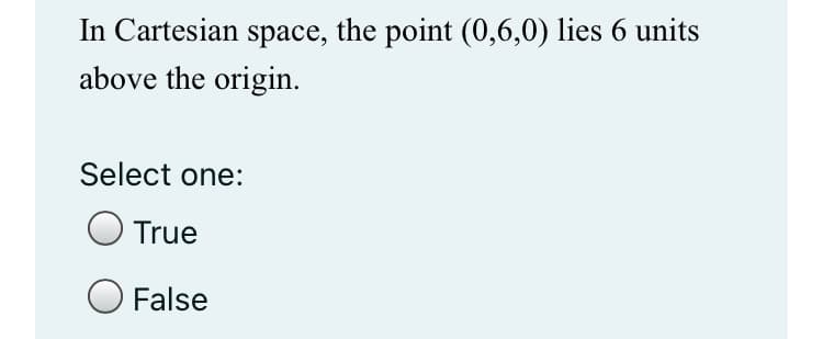 In Cartesian space, the point (0,6,0) lies 6 units
above the origin.
Select one:
True
False