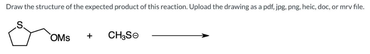 Draw the structure of the expected product of this reaction. Upload the drawing as a pdf, jpg, png, heic, doc, or mrv file.
OMS
+ CH3Se