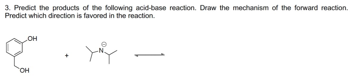 3. Predict the products of the following acid-base reaction. Draw the mechanism of the forward reaction.
Predict which direction is favored in the reaction.
yu
OH
qo
OH