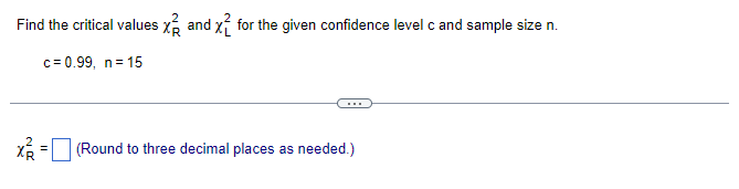 Find the critical values and for the given confidence level c and sample size n.
c=0.99, n = 15
X²²
(Round to three decimal places as needed.)