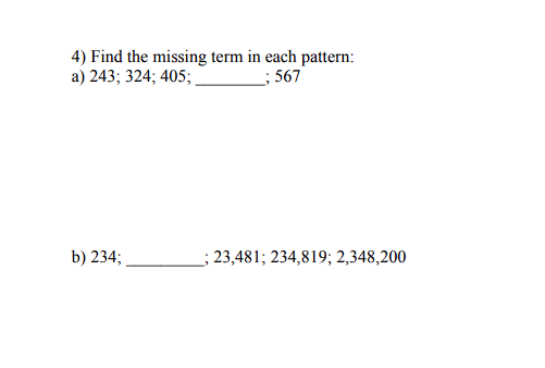 4) Find the missing term in each pattern:
a) 243; 324; 405; ,
; 567
b) 234;
; 23,481; 234,819; 2,348,200
