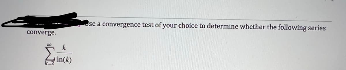 converge.
k=2
k
In(k)
se a convergence test of your choice to determine whether the following series