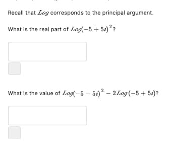 Recall that Log corresponds to the principal argument.
What is the real part of Log(-5 + 52) ??
What is the value of Log(–5 + 51)² – 2Log(-5+ 54)?
