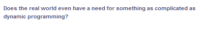 Does the real world even have a need for something as complicated as
dynamic programming?