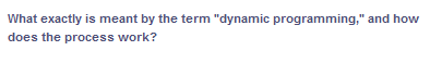 What exactly is meant by the term "dynamic programming," and how
does the process work?