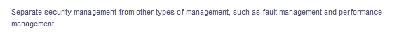 Separate security management from other types of management, such as fault management and performance
management.
